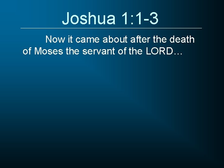 Joshua 1: 1 -3 Now it came about after the death of Moses the