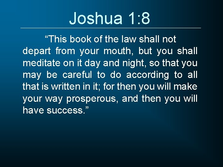 Joshua 1: 8 “This book of the law shall not depart from your mouth,