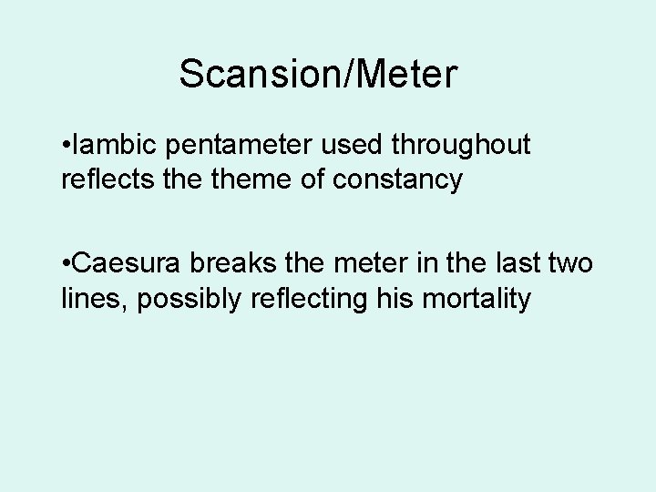 Scansion/Meter • Iambic pentameter used throughout reflects theme of constancy • Caesura breaks the