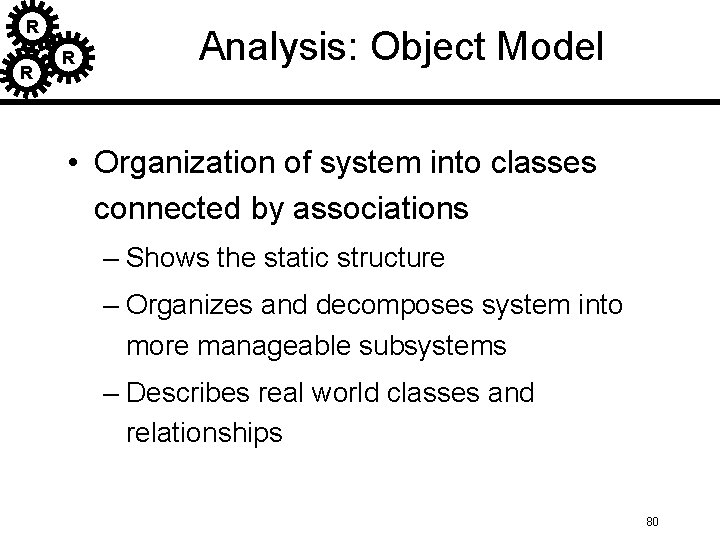 R R R Analysis: Object Model • Organization of system into classes connected by R R R Analysis: Object Model • Organization of system into classes connected by