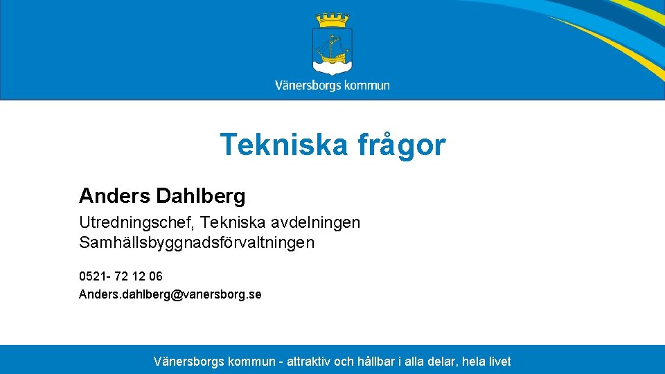 Tekniska frågor Anders Dahlberg Utredningschef, Tekniska avdelningen Samhällsbyggnadsförvaltningen 0521 - 72 12 06 Anders.