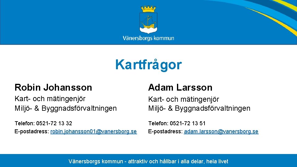 Kartfrågor Robin Johansson Adam Larsson Kart- och mätingenjör Miljö- & Byggnadsförvaltningen Telefon: 0521 -72