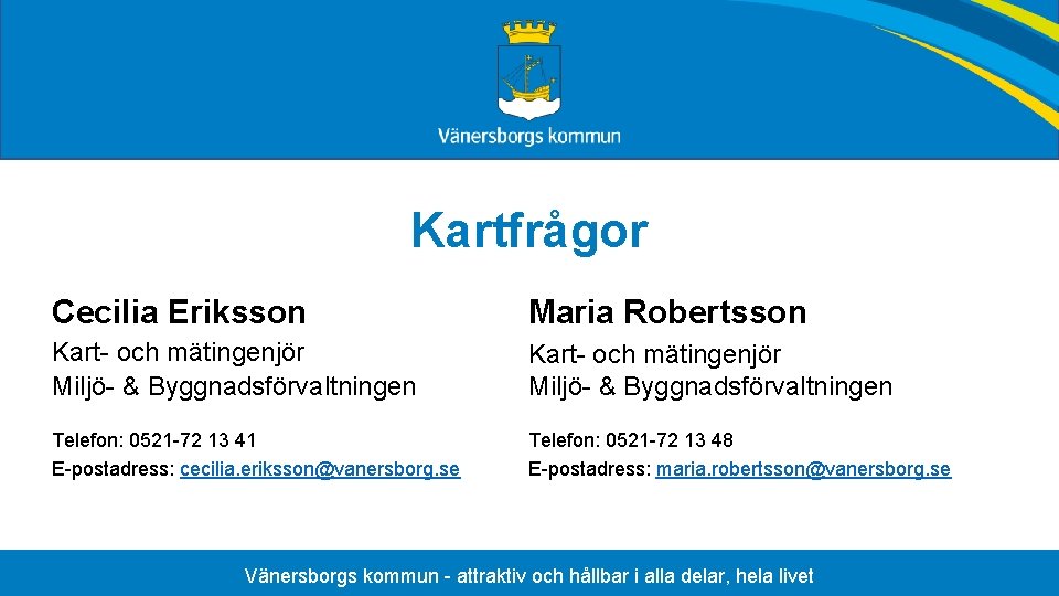 Kartfrågor Cecilia Eriksson Maria Robertsson Kart- och mätingenjör Miljö- & Byggnadsförvaltningen Telefon: 0521 -72