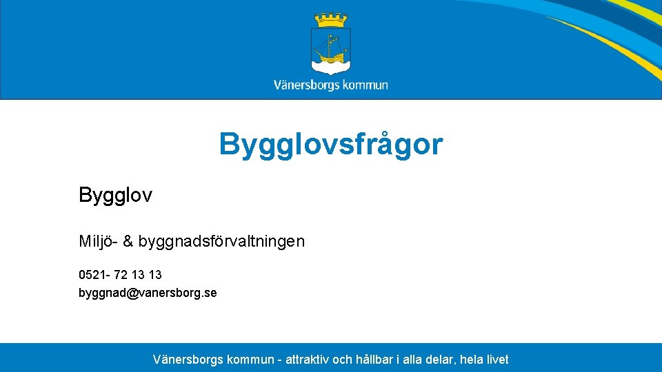 Bygglovsfrågor Bygglov Miljö- & byggnadsförvaltningen 0521 - 72 13 13 byggnad@vanersborg. se Vänersborgs kommun