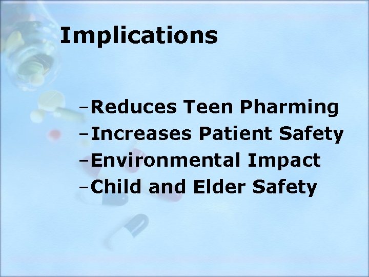 Implications –Reduces Teen Pharming –Increases Patient Safety –Environmental Impact –Child and Elder Safety 