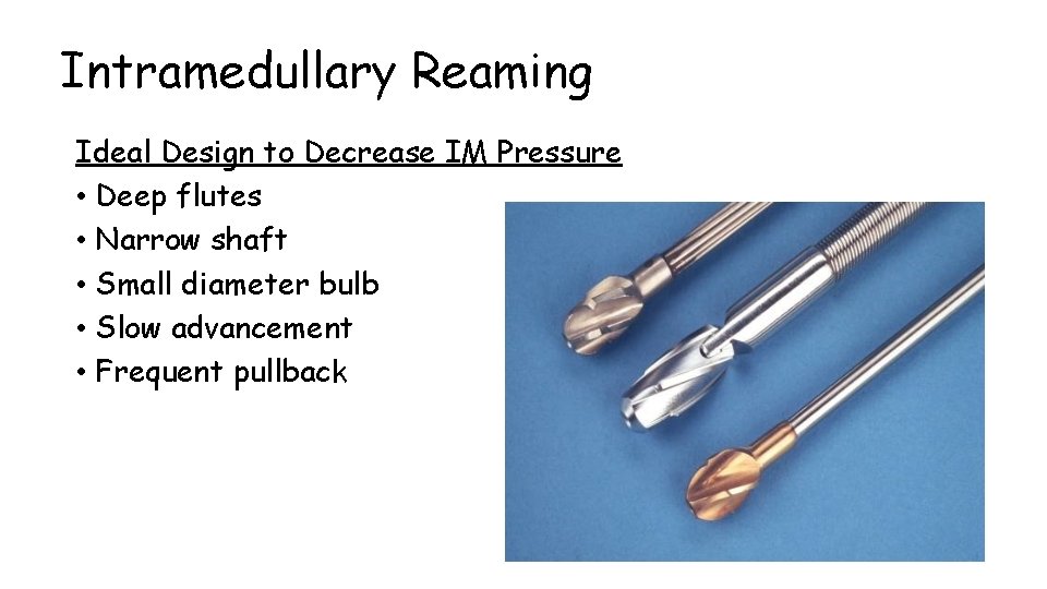 Intramedullary Reaming Ideal Design to Decrease IM Pressure • Deep flutes • Narrow shaft