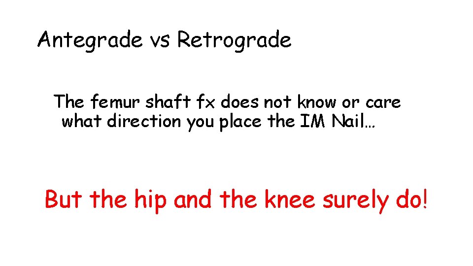 Antegrade vs Retrograde The femur shaft fx does not know or care what direction