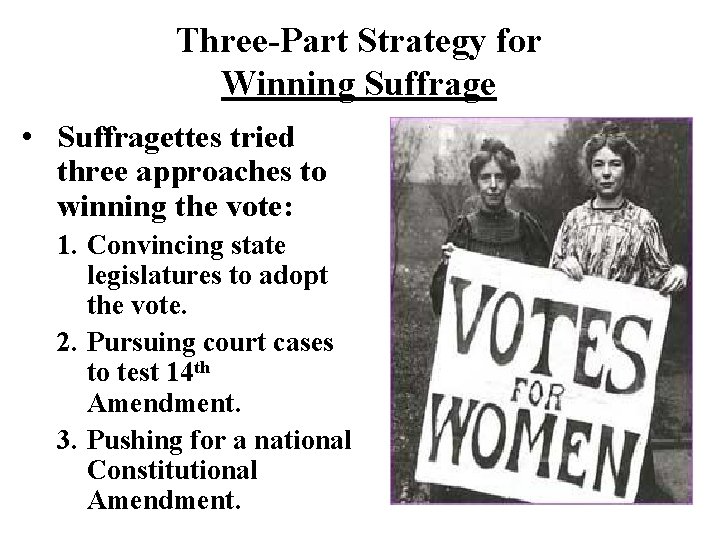 Three-Part Strategy for Winning Suffrage • Suffragettes tried three approaches to winning the vote:
