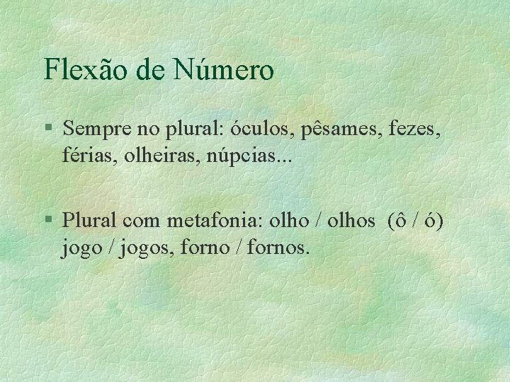 Flexão de Número § Sempre no plural: óculos, pêsames, fezes, férias, olheiras, núpcias. .