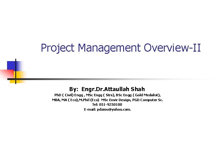 Project Management Overview-II By: Engr. Dr. Attaullah Shah Ph. D ( Civil) Engg ,