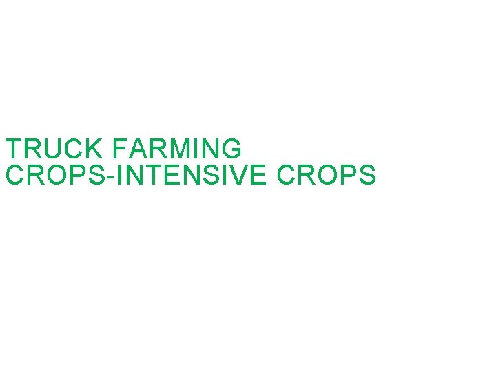 TRUCK FARMING CROPS-INTENSIVE CROPS 