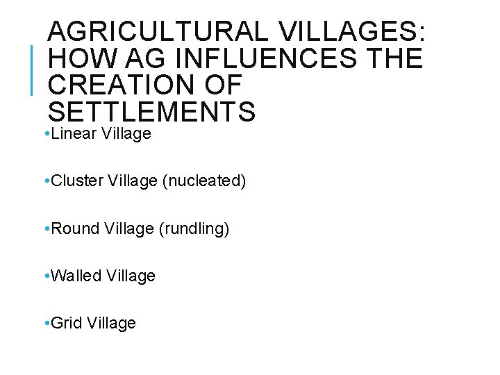 AGRICULTURAL VILLAGES: HOW AG INFLUENCES THE CREATION OF SETTLEMENTS • Linear Village • Cluster