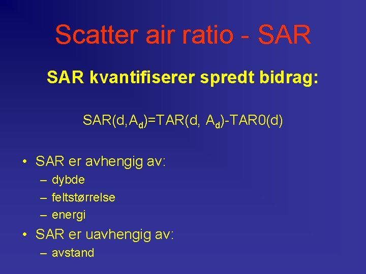 Scatter air ratio - SAR kvantifiserer spredt bidrag: SAR(d, Ad)=TAR(d, Ad)-TAR 0(d) • SAR