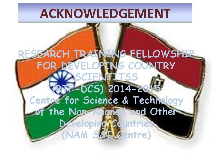 ACKNOWLEDGEMENT RESEARCH TRAINING FELLOWSHIP FOR DEVELOPING COUNTRY SCIENTITSS (RTF-DCS) 2014 -2015 Centre for Science