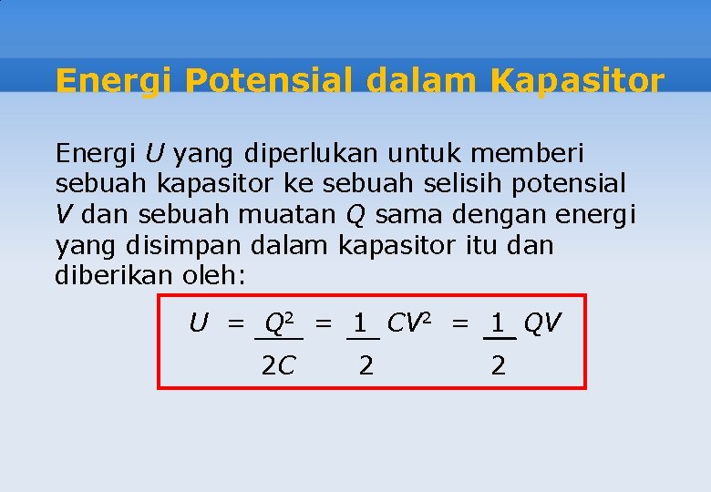 Energi Potensial dalam Kapasitor Energi U yang diperlukan untuk memberi sebuah kapasitor ke sebuah