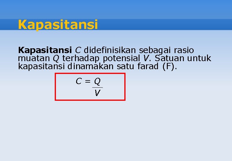 Kapasitansi C didefinisikan sebagai rasio muatan Q terhadap potensial V. Satuan untuk kapasitansi dinamakan