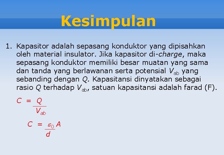 Kesimpulan 1. Kapasitor adalah sepasang konduktor yang dipisahkan oleh material insulator. Jika kapasitor di-charge,