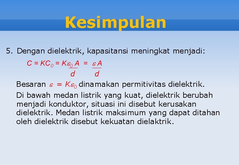 Kesimpulan 5. Dengan dielektrik, kapasitansi meningkat menjadi: C = KC 0 = K 0