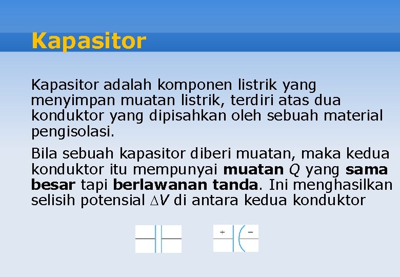 Kapasitor adalah komponen listrik yang menyimpan muatan listrik, terdiri atas dua konduktor yang dipisahkan