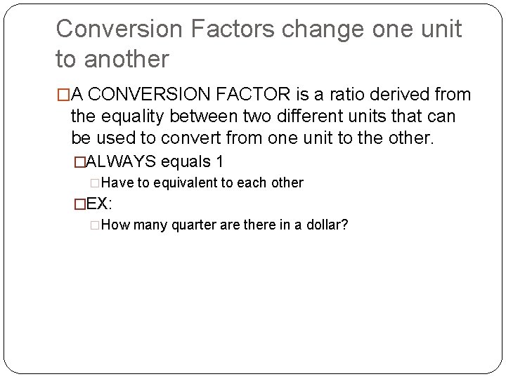 Conversion Factors change one unit to another �A CONVERSION FACTOR is a ratio derived