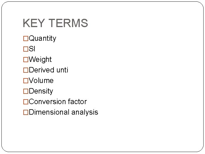 KEY TERMS �Quantity �SI �Weight �Derived unti �Volume �Density �Conversion factor �Dimensional analysis 