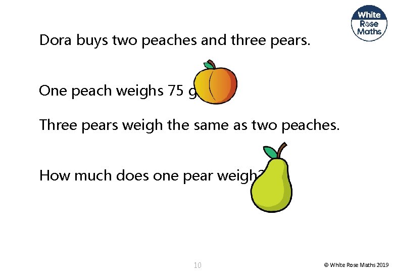 Dora buys two peaches and three pears. One peach weighs 75 g. Three pears