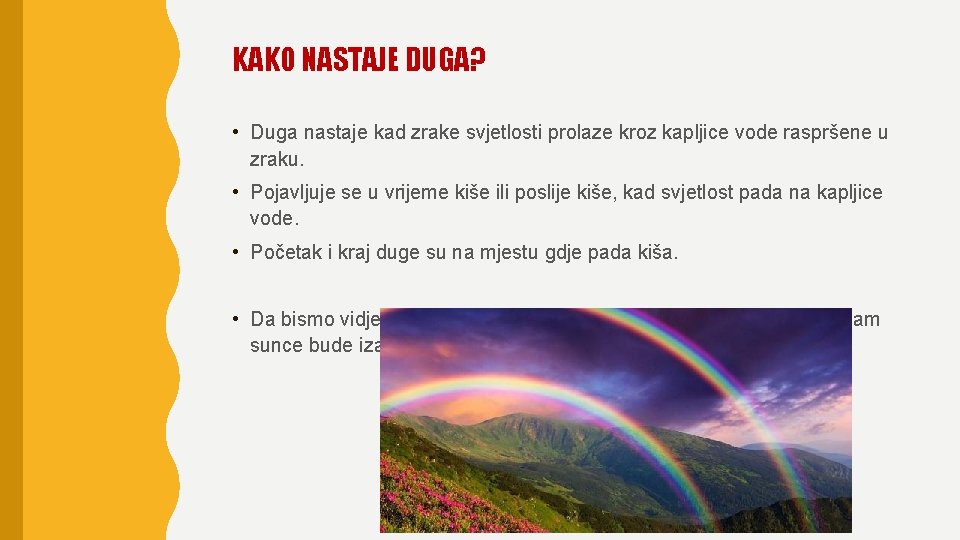 KAKO NASTAJE DUGA? • Duga nastaje kad zrake svjetlosti prolaze kroz kapljice vode raspršene