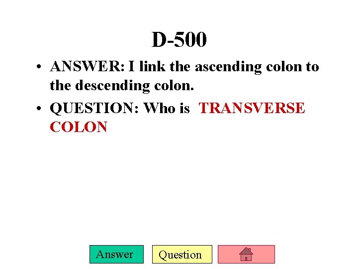 D-500 • ANSWER: I link the ascending colon to the descending colon. • QUESTION: