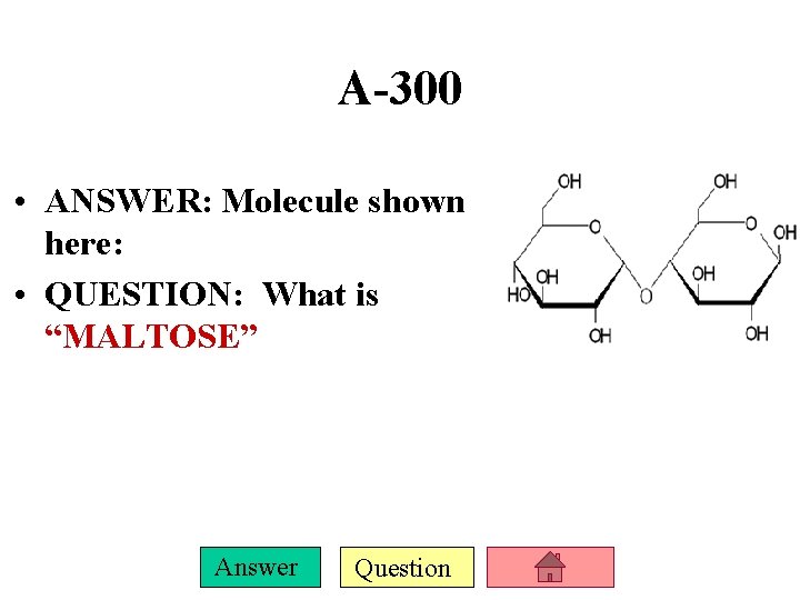 A-300 • ANSWER: Molecule shown here: • QUESTION: What is “MALTOSE” Answer Question 