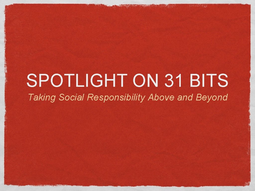 SPOTLIGHT ON 31 BITS Taking Social Responsibility Above and Beyond 