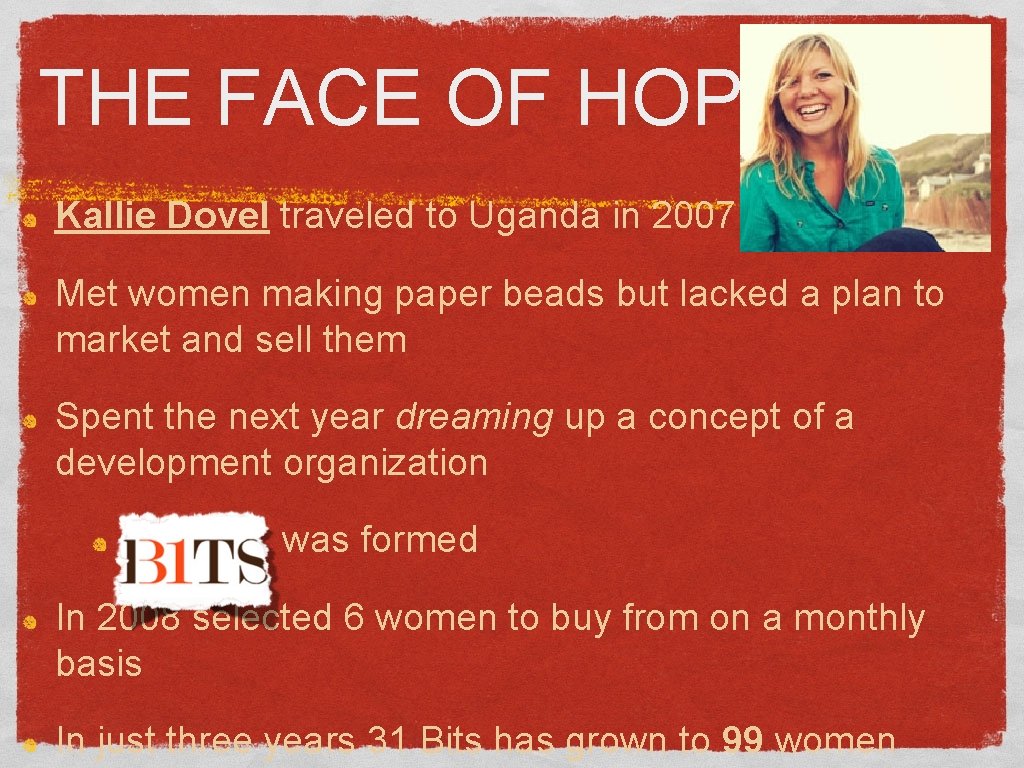 THE FACE OF HOPE Kallie Dovel traveled to Uganda in 2007 Met women making