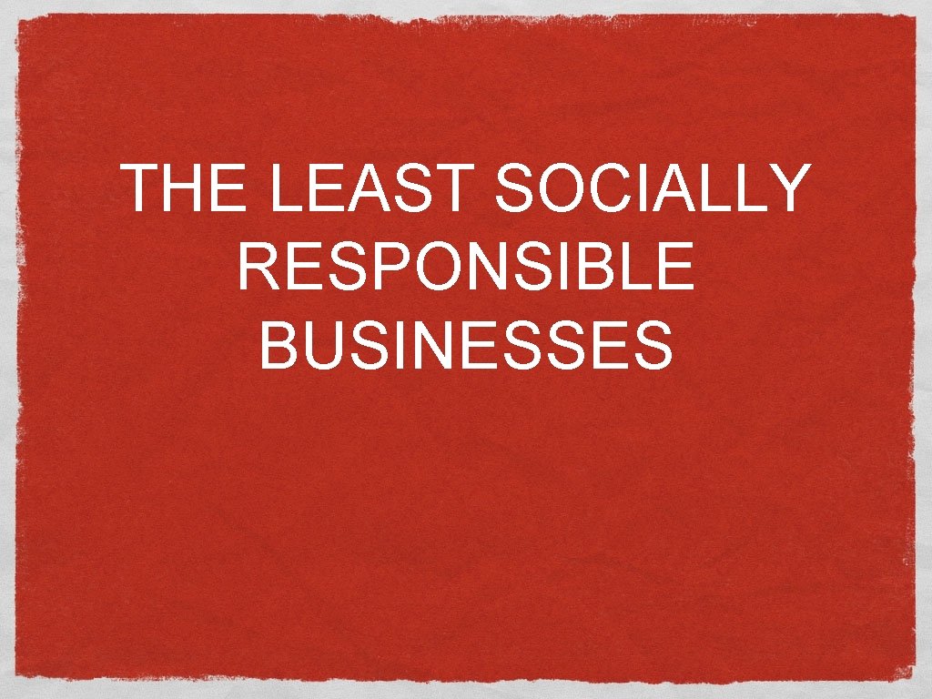 THE LEAST SOCIALLY RESPONSIBLE BUSINESSES 