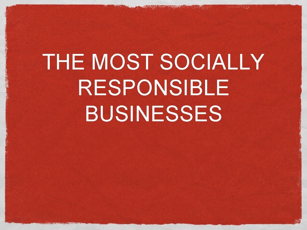 THE MOST SOCIALLY RESPONSIBLE BUSINESSES 