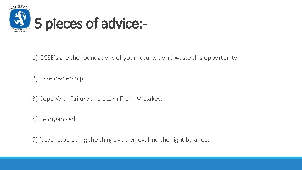 5 pieces of advice: 1) GCSE’s are the foundations of your future, don’t waste