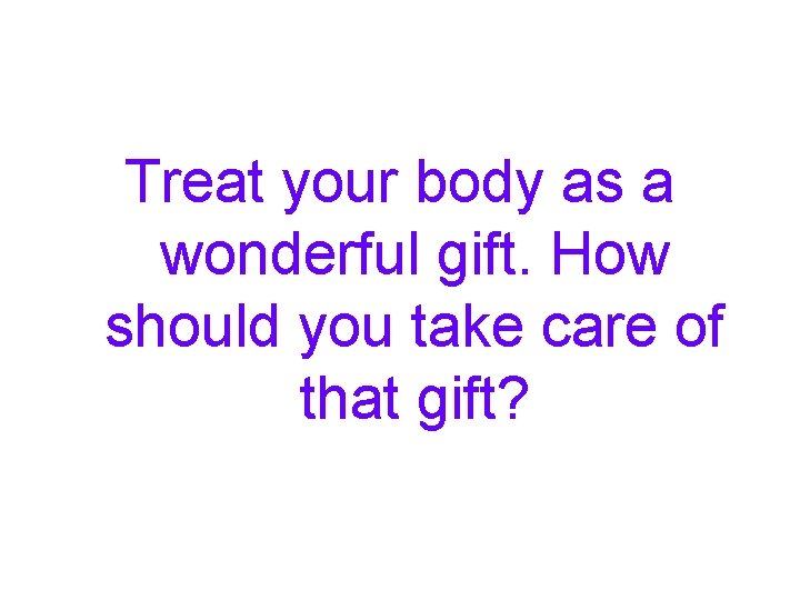 Treat your body as a wonderful gift. How should you take care of that