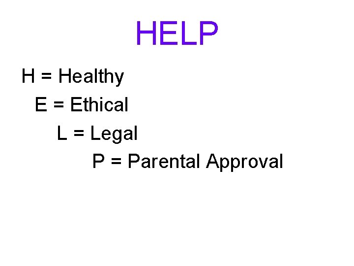 HELP H = Healthy E = Ethical L = Legal P = Parental Approval