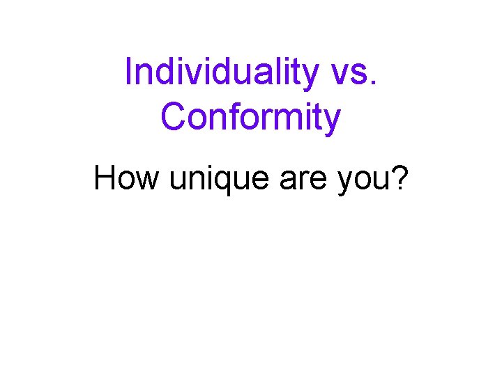 Individuality vs. Conformity How unique are you? 