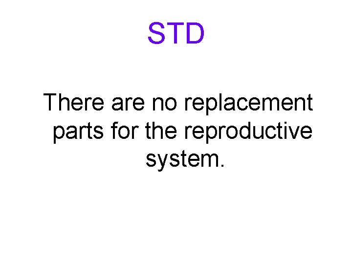STD There are no replacement parts for the reproductive system. 