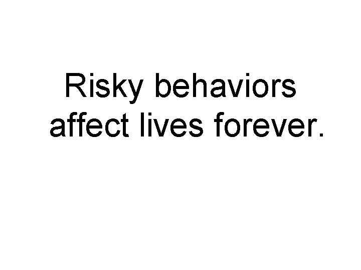 Risky behaviors affect lives forever. 