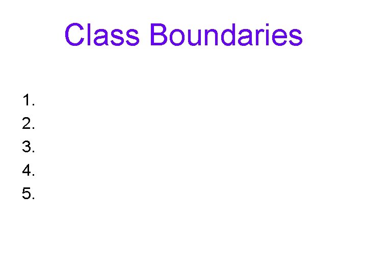 Class Boundaries 1. 2. 3. 4. 5. 