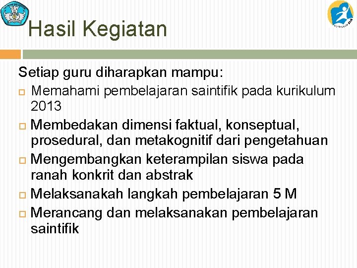 Hasil Kegiatan Setiap guru diharapkan mampu: Memahami pembelajaran saintifik pada kurikulum 2013 Membedakan dimensi