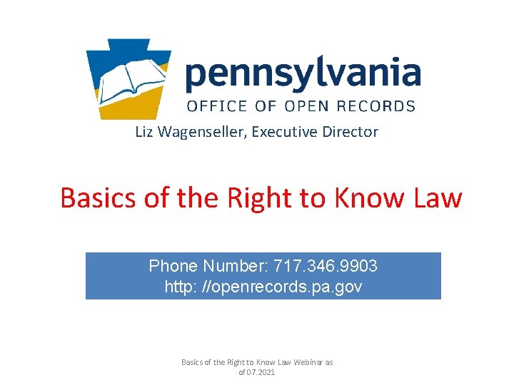 Liz Wagenseller, Executive Director Basics of the Right to Know Law Phone Number: 717.