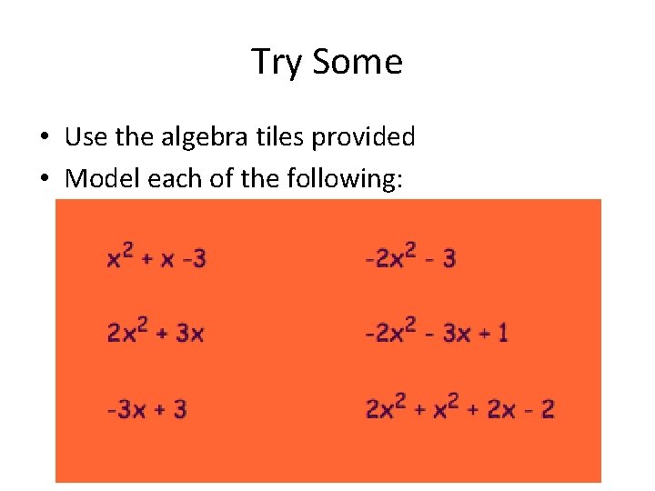 Try Some • Use the algebra tiles provided • Model each of the following: