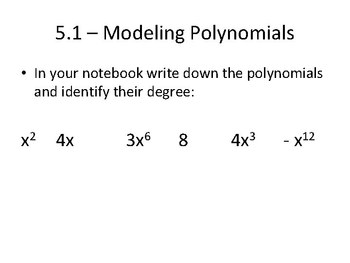 5. 1 – Modeling Polynomials • In your notebook write down the polynomials and