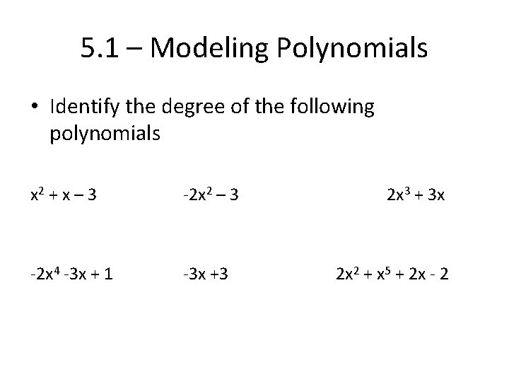 5. 1 – Modeling Polynomials • Identify the degree of the following polynomials x