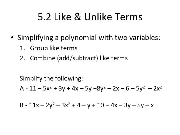 5. 2 Like & Unlike Terms • Simplifying a polynomial with two variables: 1.