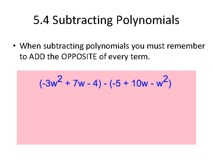 5. 4 Subtracting Polynomials • When subtracting polynomials you must remember to ADD the