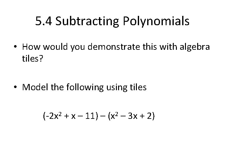 5. 4 Subtracting Polynomials • How would you demonstrate this with algebra tiles? •