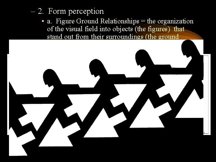 – 2. Form perception • a. Figure Ground Relationships = the organization of the