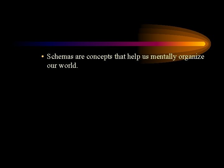  • Schemas are concepts that help us mentally organize our world. 